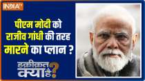Haqikat Kya Hai: Conspiracy to assassinate PM Modi like Rajiv Gandhi?
