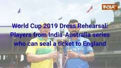 World Cup 2019 Dress Rehearsal: Players from India-Australia series who can seal a ticket to England