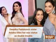 Deepika Padukone&rsquo;s sister Anisha titles her wax statue as double trouble