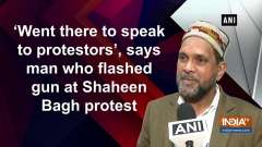 'I went there to speak to protestors', says man who flashed gun at Shaheen Bagh protest
