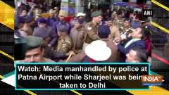 Watch: Media manhandled by police at Patna Airport while Sharjeel was being taken to Delhi