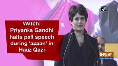 Watch: Priyanka Gandhi halts poll speech during 'azaan' in Hauz Qazi