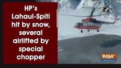 HP's Lahaul-Spiti hit by snow, several airlifted by special chopper