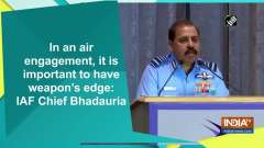 In an air engagement, it is important to have weapon's edge: IAF Chief Bhadauria