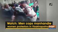 Watch: Men cops manhandle women protestors in Visakhapatnam