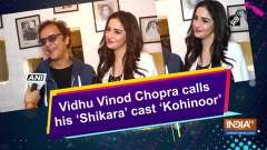 Vidhu Vinod Chopra calls his 'Shikara' cast 'Kohinoor'