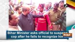 Bihar Minister asks official to suspend cop after he fails to recognize him