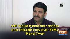 AAP should blame their actions and shouldn't cry over EVMs: Manoj Tiwari