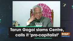 Tarun Gogoi slams Centre, calls it 'pro-capitalist'