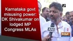 Karnataka govt misusing power: DK Shivakumar on lodged MP Congress MLAs