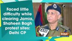 Faced little difficulty while clearing Jamia, Shaheen Bagh protest sites: Delhi CP