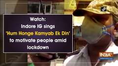 Watch: Indore IG sings 'Hum Honge Kamyab Ek Din' to motivate people amid lockdown