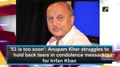 '53 is too soon': Anupam Kher struggles to hold back tears in condolence message for Irrfan Khan