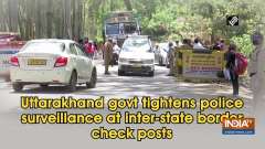 Uttarakhand govt tightens police surveillance at inter-state border check posts