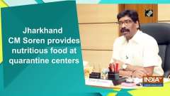 Jharkhand CM Soren provides nutritious food at quarantine centers