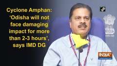 Cyclone Amphan: 'Odisha will not face damaging impact for more than 2-3 hours', says IMD DG