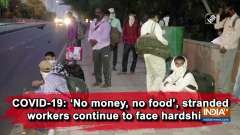 COVID-19: 'No money, no food', stranded workers continue to face hardships