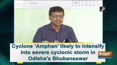 Cyclone 'Amphan' likely to intensify into severe cyclonic storm in Odisha's Bhubaneswar