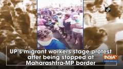 UP's migrant workers stage protest after being stopped at Maharashtra-MP border