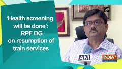 'Health screening will be done': RPF DG on resumption of train services