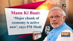 Mann Ki Baat: 'Major chunk of economy is active now', says PM Modi