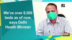 We've over 8,500 beds as of now, says Delhi Health Minister