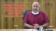 Centre rolled back order mandating COVID patients to visit health centres: Sisodia
