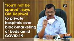 'You'll not be spared', says CM Kejriwal to private hospitals over black-marketing of beds amid COVID-19