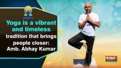 Yoga a vibrant and timeless tradition that brings people closer: Amb. Abhay Kumar