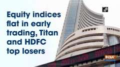 Equity indices flat in early trading, Titan and HDFC top losers