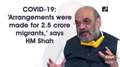COVID-19: 'Arrangements were made for 2.5 crore migrants,' says HM Shah