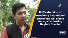 BJP's decision of mandatory institutional quarantine will create fear against testing: Raghav Chadha