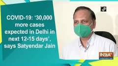COVID-19: '30,000 more cases expected in Delhi in next 12-15 days', says Satyendar Jain