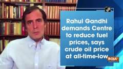 Rahul Gandhi demands Centre to reduce fuel prices, says crude oil price at all-time-low