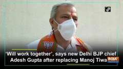 'Will work together', says new Delhi BJP chief Adesh Gupta after replacing Manoj Tiwari