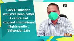 COVID situation would've been better if centre had stopped international flights earlier: Satyendar Jain