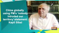 China globally using PM's 'nobody intruded our territory' statement: Kapil Sibal