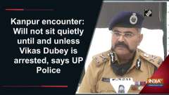 Kanpur encounter: Will not sit quietly until and unless Vikas Dubey is arrested, says UP Police