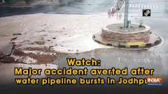 Watch: Major accident averted after water pipeline bursts in Jodhpur