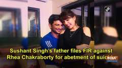 Sushant Singh's father files FIR against Rhea Chakraborty for abetment of suicide