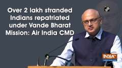 Over 2 lakh stranded Indians repatriated under Vande Bharat Mission: Air India CMD