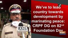 We've to lead country towards development by marinating peace: CRPF DG on 82nd Foundation Day