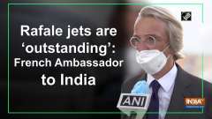 Rafale jets are 'outstanding': French Ambassador to India