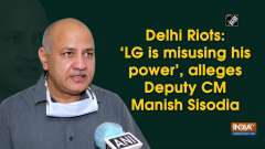 Delhi Riots: 'LG is misusing his power', alleges Deputy CM Manish Sisodia