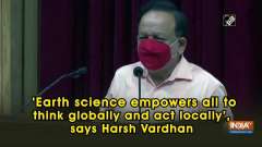 'Earth science empowers all to think globally and act locally', says Harsh Vardhan