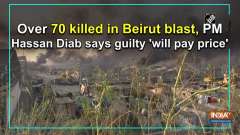 Over 70 killed in Beirut blast, PM Hassan Diab says guilty 'will pay price'