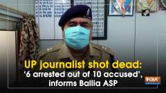 UP journalist shot dead: '6 arrested out of 10 accused', informs Ballia ASP