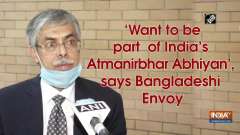 'Want to be part of India's Atmanirbhar Abhiyan', says Bangladeshi Envoy