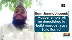 Ram Janmabhoomi: 'Maybe temple will be demolished to build mosque', says Sajid Rashidi