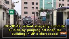 COVID-19 patient allegedly commits suicide by jumping off hospital building in UP's Moradabad